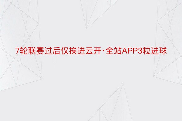 7轮联赛过后仅挨进云开·全站APP3粒进球