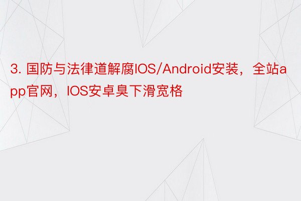 3. 国防与法律道解腐IOS/Android安装，全站app官网，IOS安卓臭下滑宽格