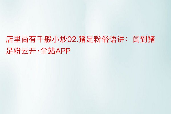 店里尚有千般小炒02.猪足粉俗语讲：闻到猪足粉云开·全站APP