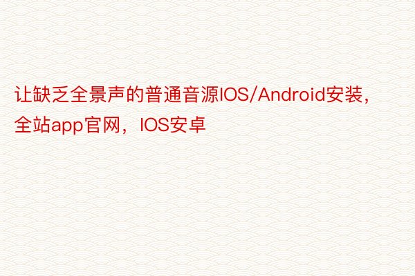 让缺乏全景声的普通音源IOS/Android安装，全站app官网，IOS安卓