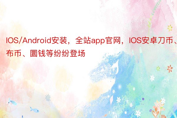 IOS/Android安装，全站app官网，IOS安卓刀币、布币、圜钱等纷纷登场